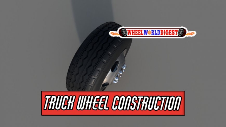 Understanding Construction of Truck Wheels