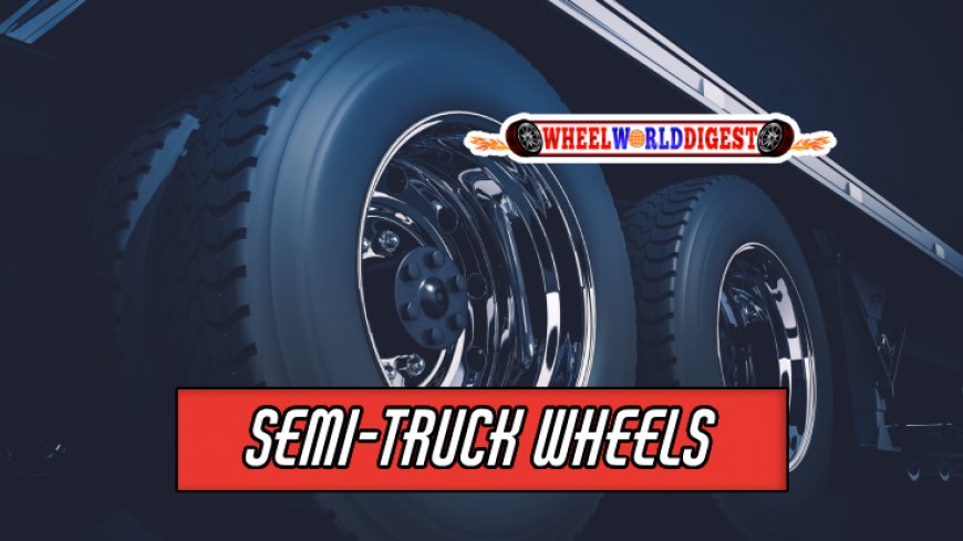 Top 10 Most Durable Semi-Truck Wheels On The Market