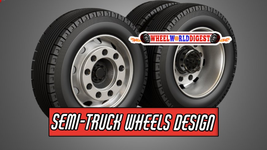 Innovative Design Features of Modern Semi-Truck Wheels